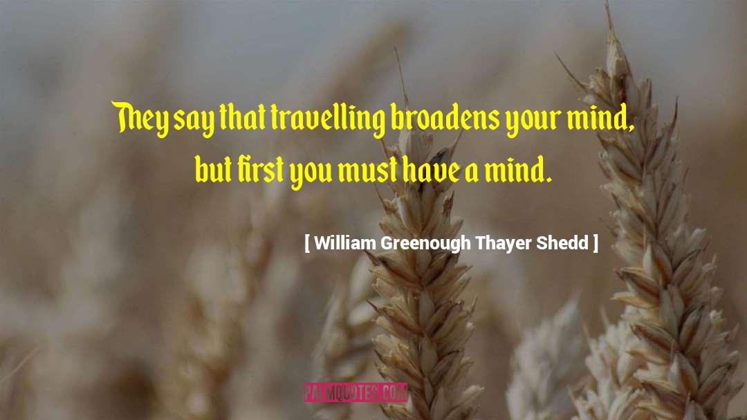 William Greenough Thayer Shedd Quotes: They say that travelling broadens