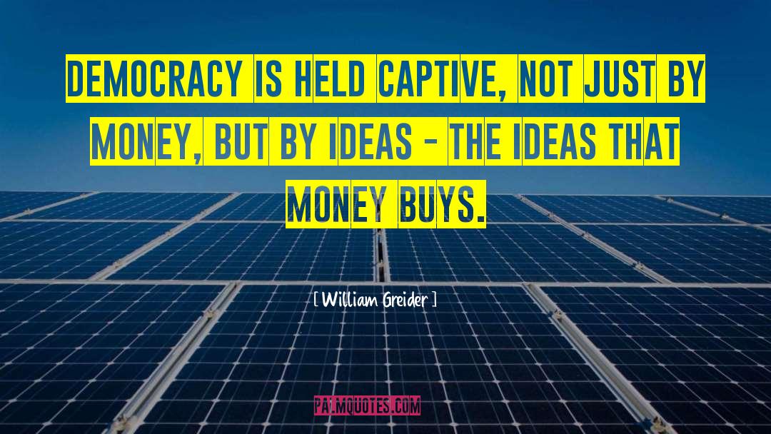 William Greider Quotes: Democracy is held captive, not