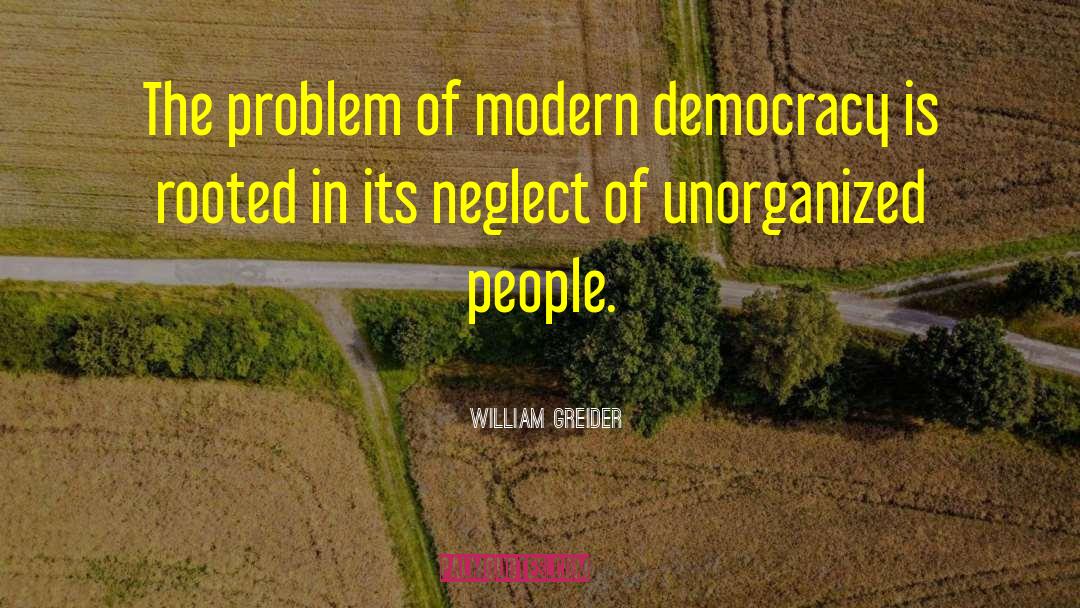 William Greider Quotes: The problem of modern democracy