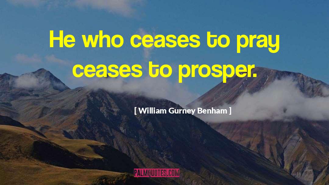 William Gurney Benham Quotes: He who ceases to pray