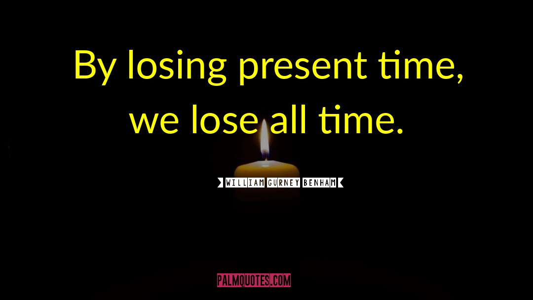 William Gurney Benham Quotes: By losing present time, we