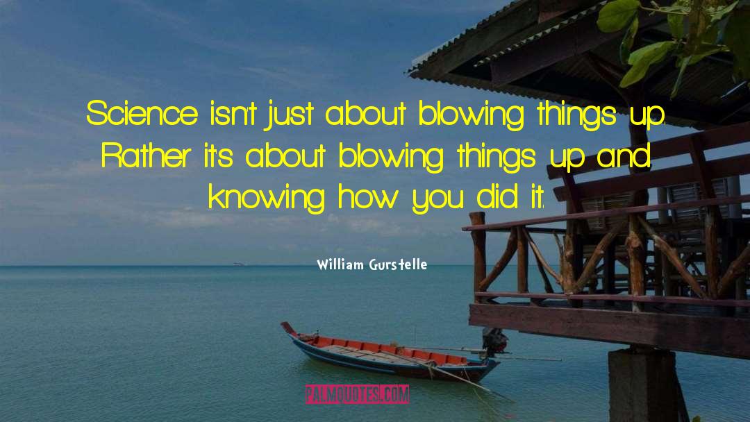 William Gurstelle Quotes: Science isn't just about blowing