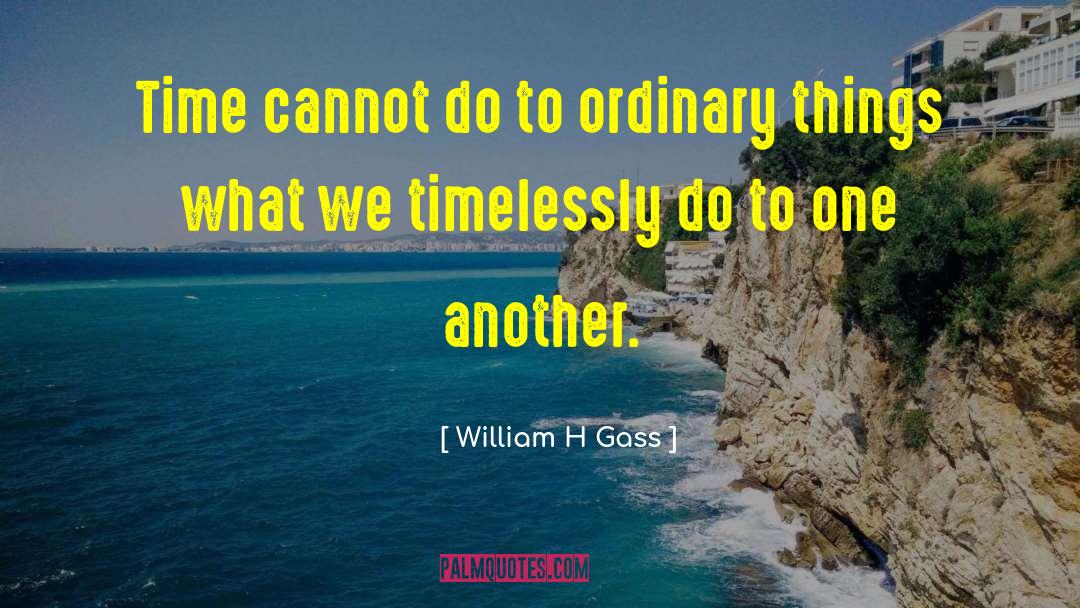 William H Gass Quotes: Time cannot do to ordinary
