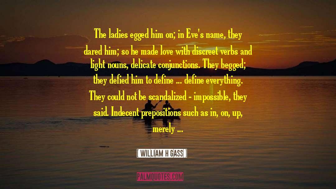 William H Gass Quotes: The ladies egged him on;