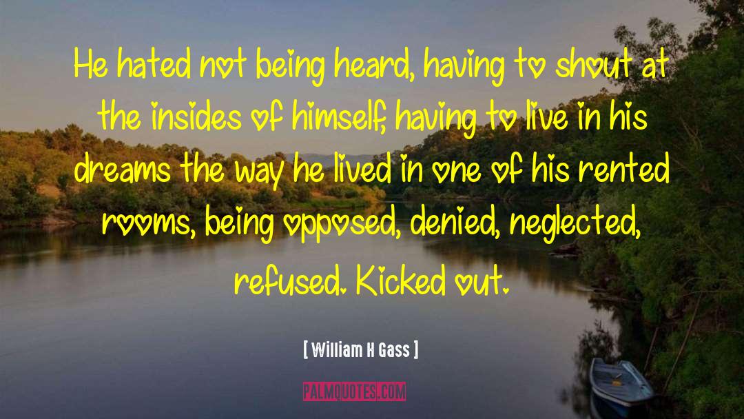 William H Gass Quotes: He hated not being heard,