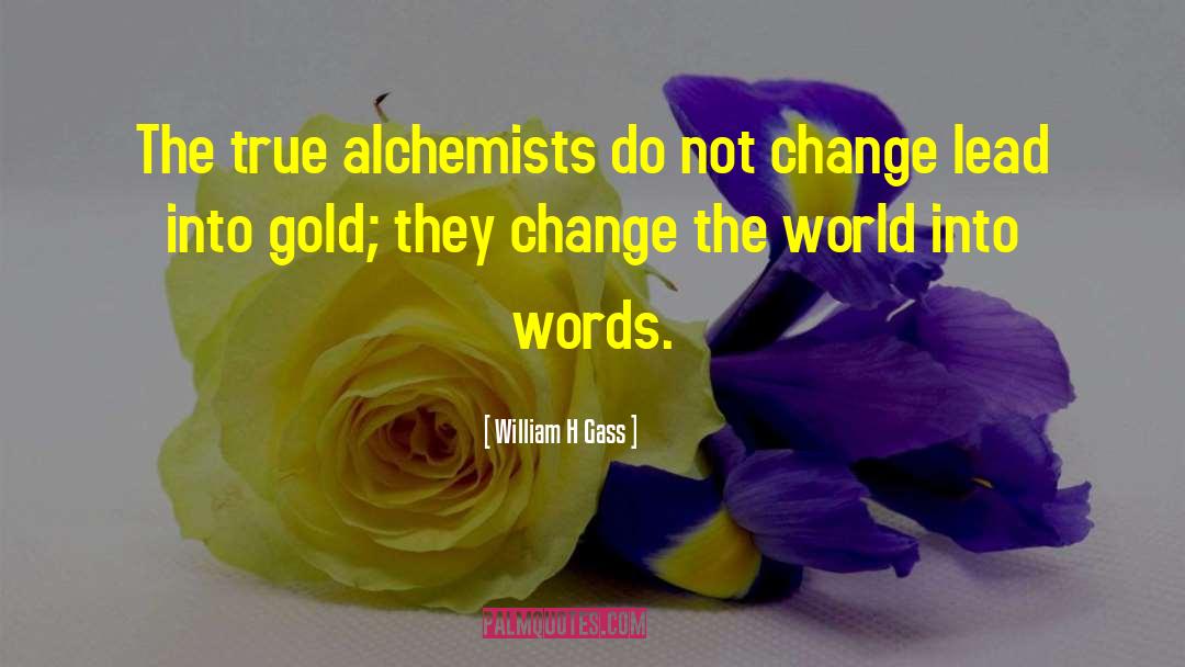 William H Gass Quotes: The true alchemists do not