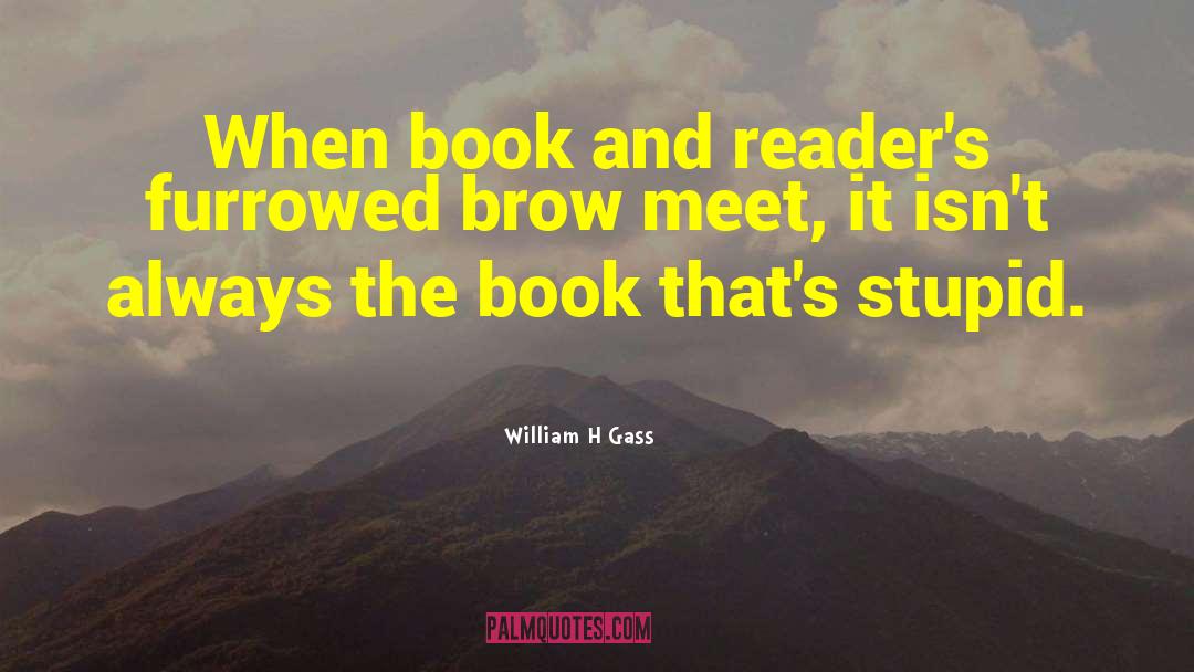 William H Gass Quotes: When book and reader's furrowed