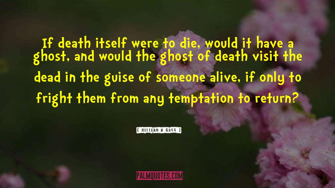 William H Gass Quotes: If death itself were to