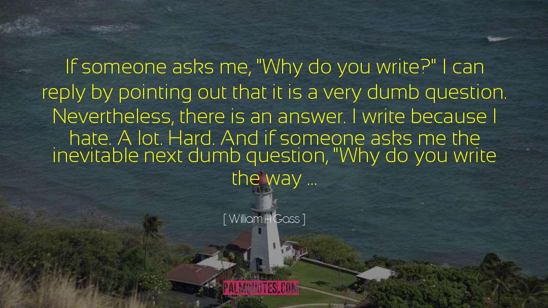 William H Gass Quotes: If someone asks me, 