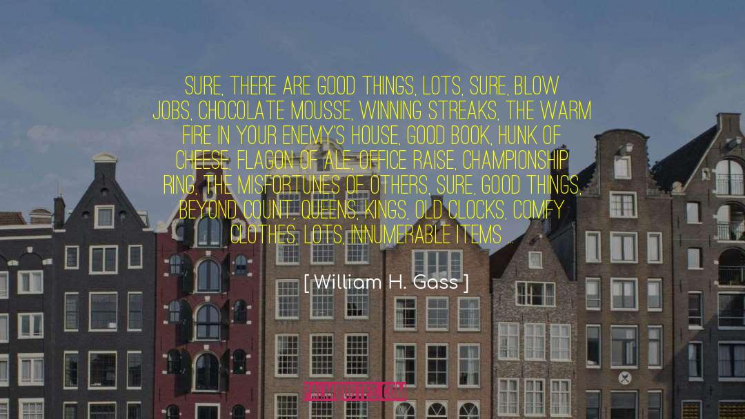 William H Gass Quotes: Sure, there are good things,