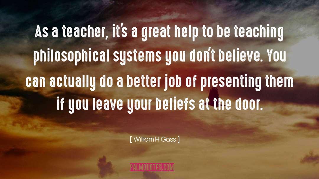 William H Gass Quotes: As a teacher, it's a