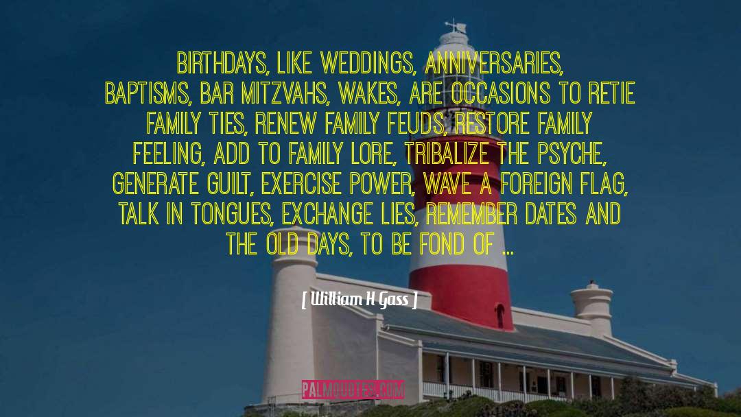 William H Gass Quotes: Birthdays, like weddings, anniversaries, baptisms,