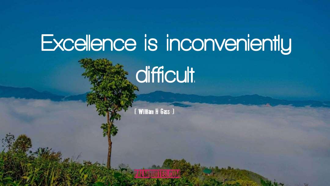 William H Gass Quotes: Excellence is inconveniently difficult.