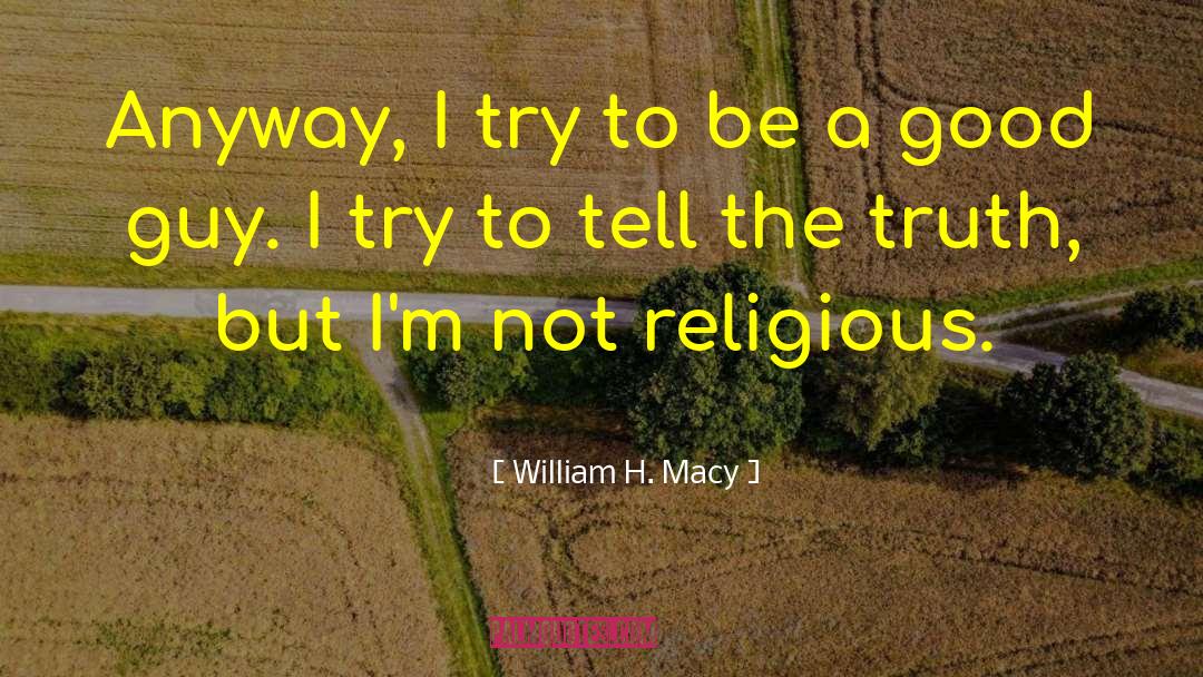 William H. Macy Quotes: Anyway, I try to be