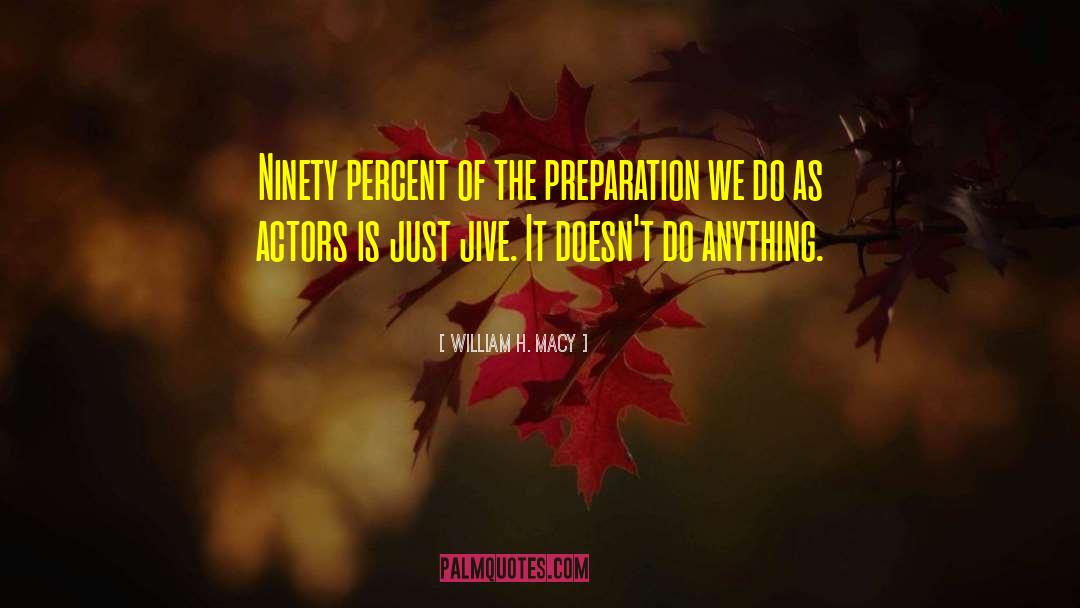 William H. Macy Quotes: Ninety percent of the preparation