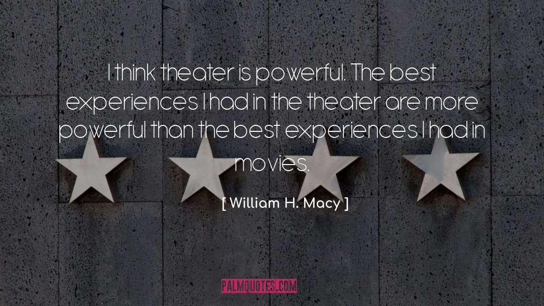 William H. Macy Quotes: I think theater is powerful.