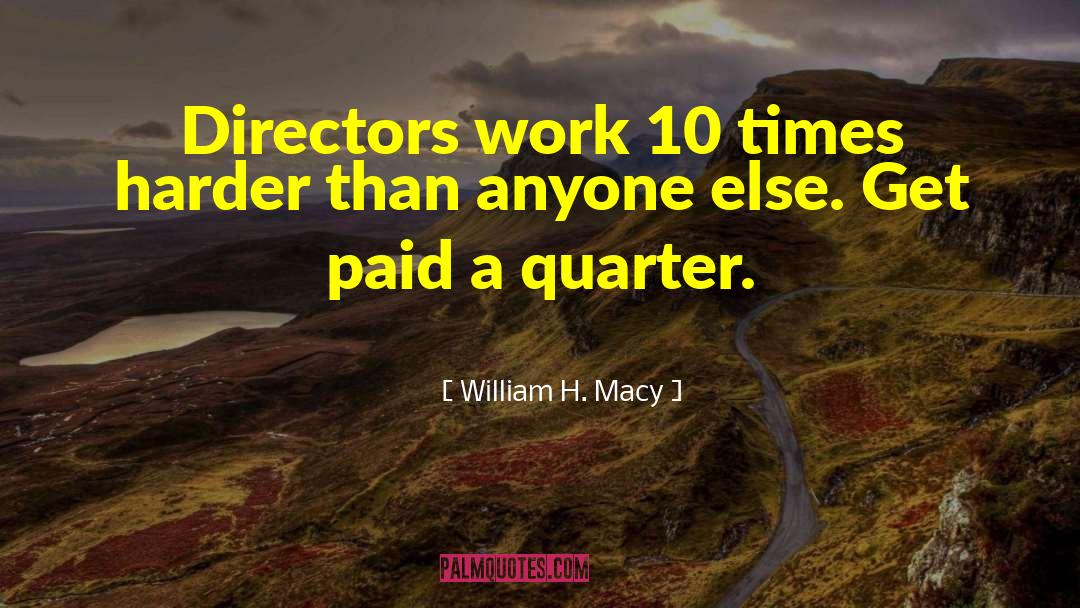 William H. Macy Quotes: Directors work 10 times harder