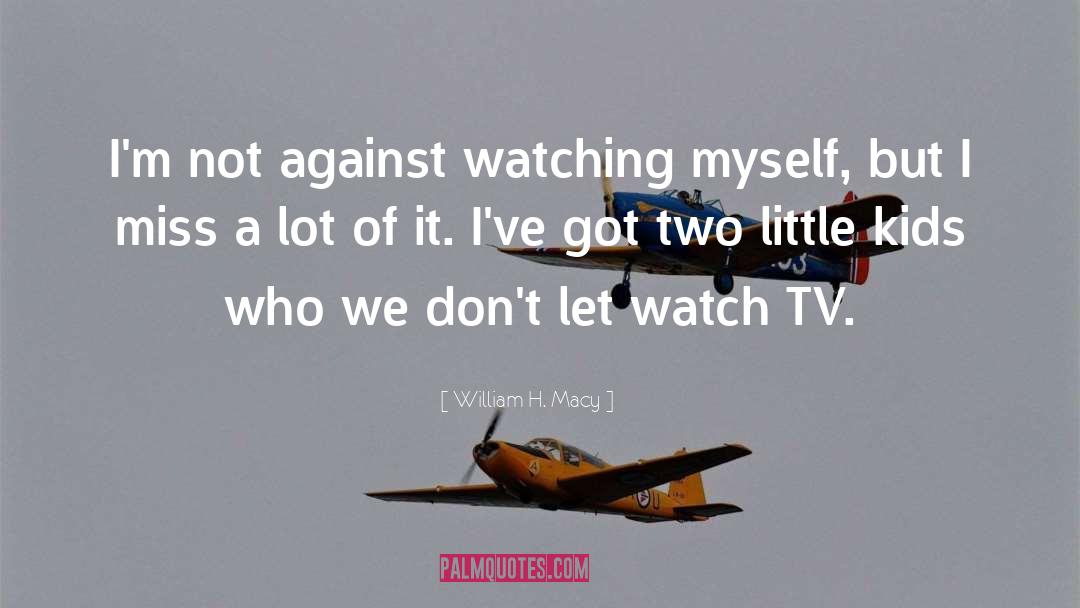 William H. Macy Quotes: I'm not against watching myself,