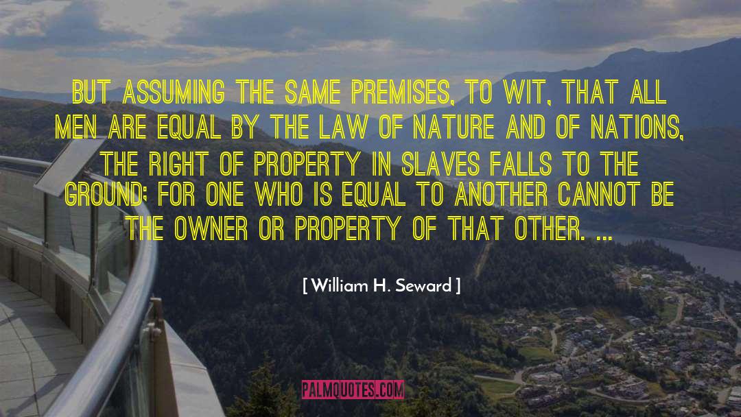 William H. Seward Quotes: But assuming the same premises,