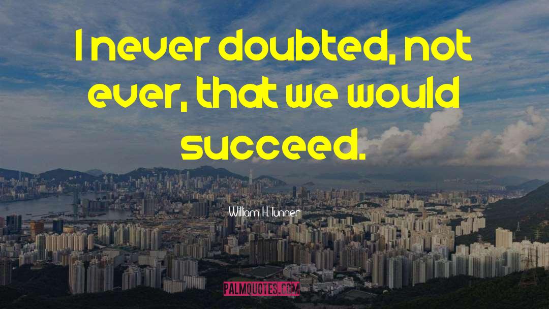 William H. Tunner Quotes: I never doubted, not ever,