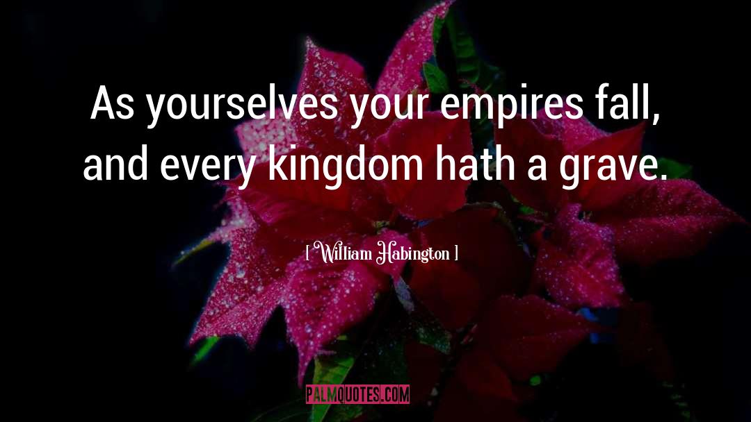 William Habington Quotes: As yourselves your empires fall,