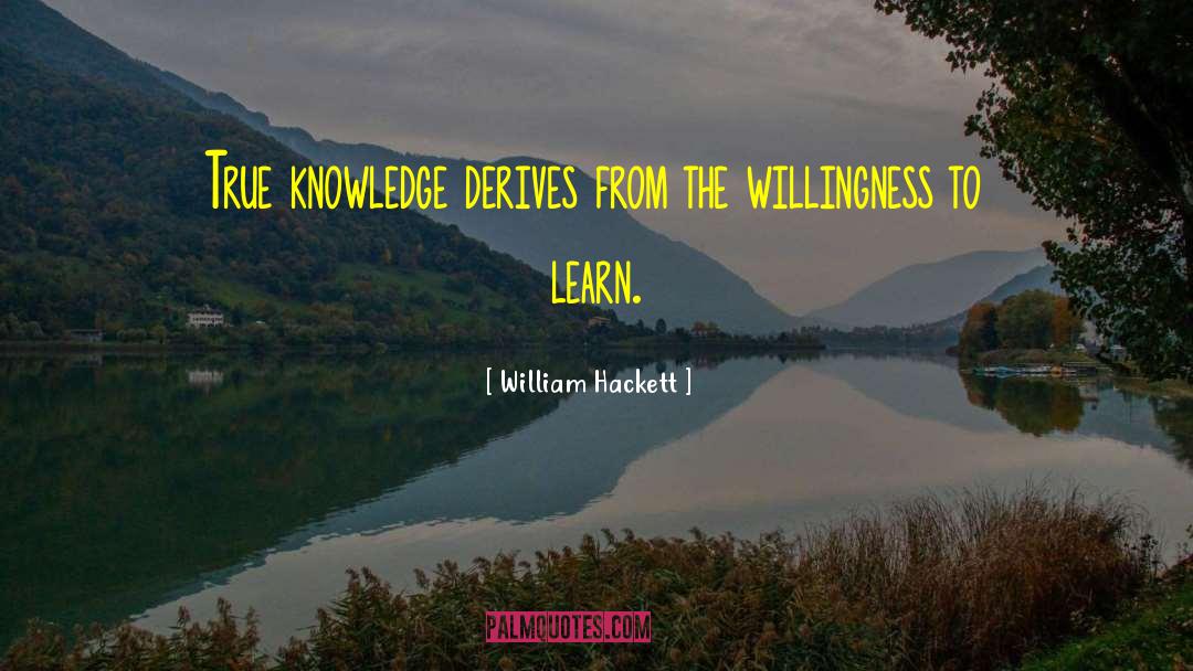 William Hackett Quotes: True knowledge derives from the