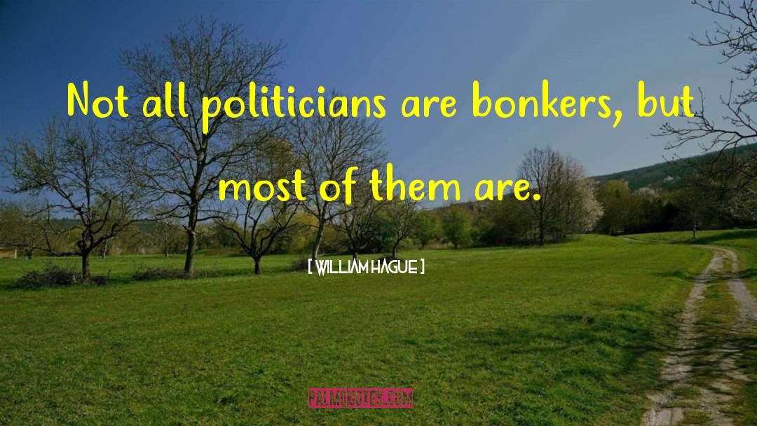 William Hague Quotes: Not all politicians are bonkers,