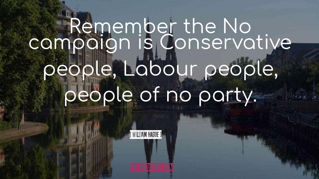 William Hague Quotes: Remember the No campaign is