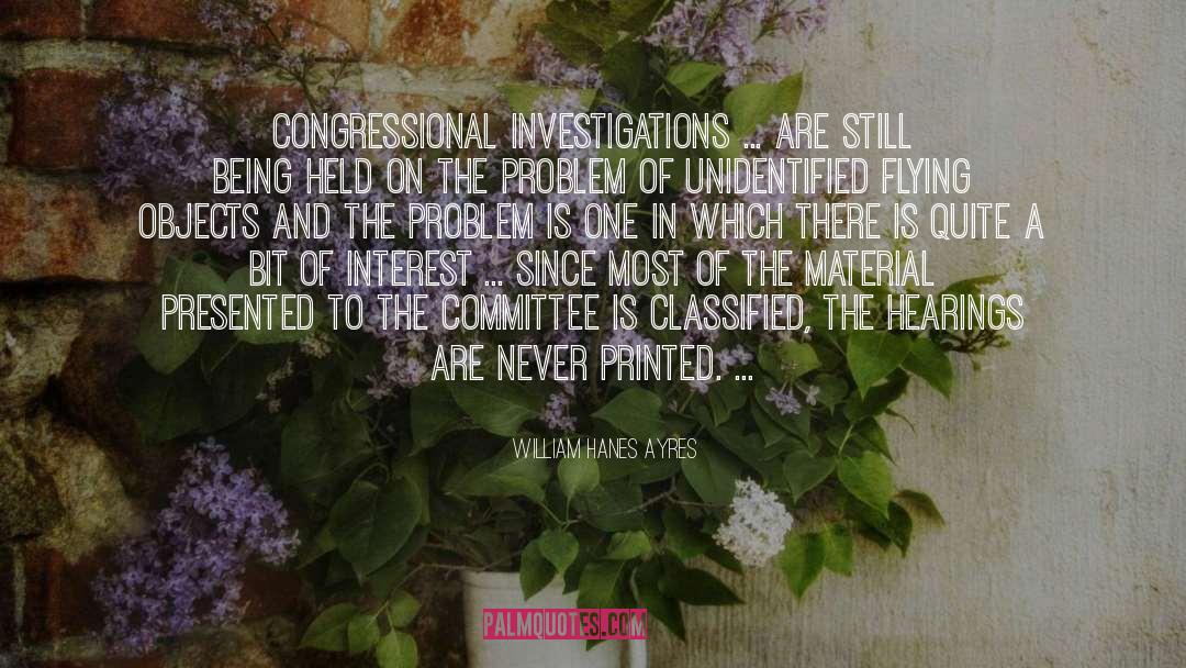 William Hanes Ayres Quotes: Congressional investigations ... are still