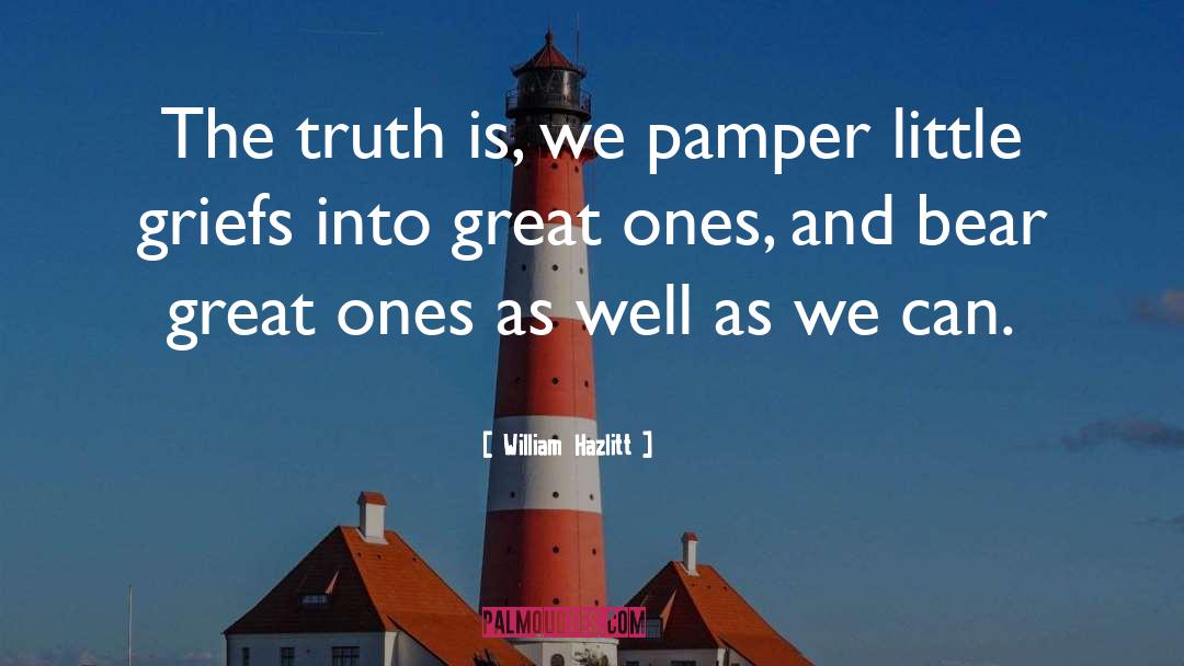 William Hazlitt Quotes: The truth is, we pamper