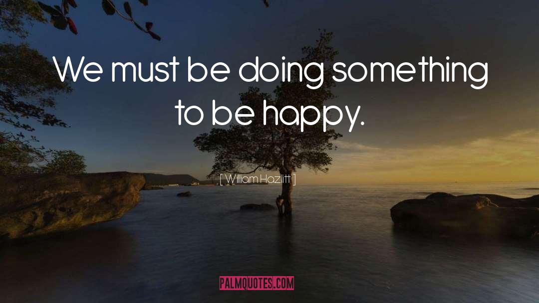 William Hazlitt Quotes: We must be doing something