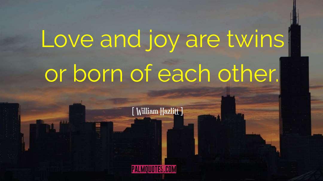 William Hazlitt Quotes: Love and joy are twins