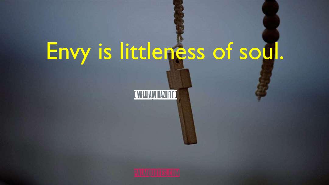 William Hazlitt Quotes: Envy is littleness of soul.