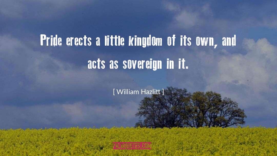 William Hazlitt Quotes: Pride erects a little kingdom