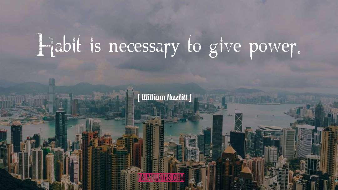 William Hazlitt Quotes: Habit is necessary to give