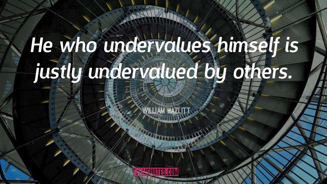 William Hazlitt Quotes: He who undervalues himself is