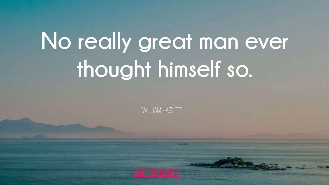 William Hazlitt Quotes: No really great man ever