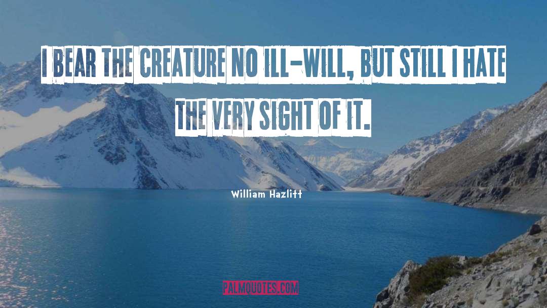 William Hazlitt Quotes: I bear the creature no