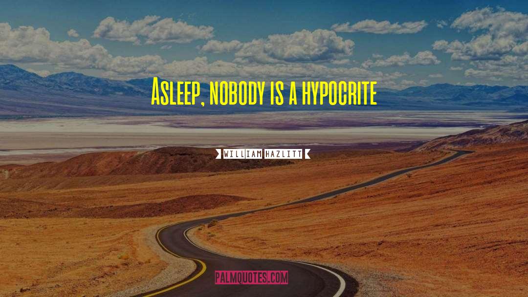 William Hazlitt Quotes: Asleep, nobody is a hypocrite