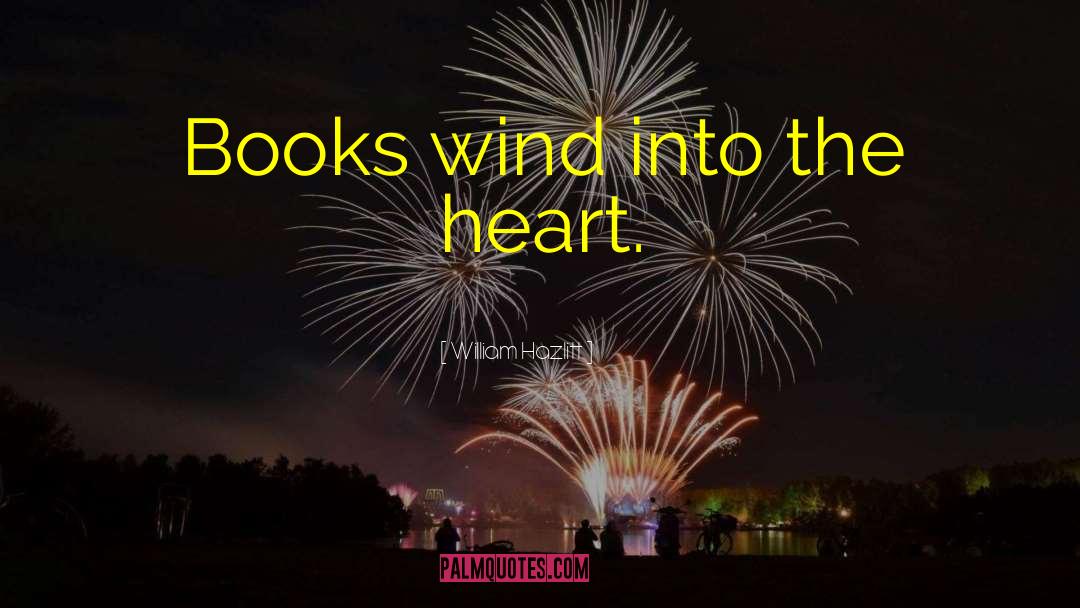 William Hazlitt Quotes: Books wind into the heart.