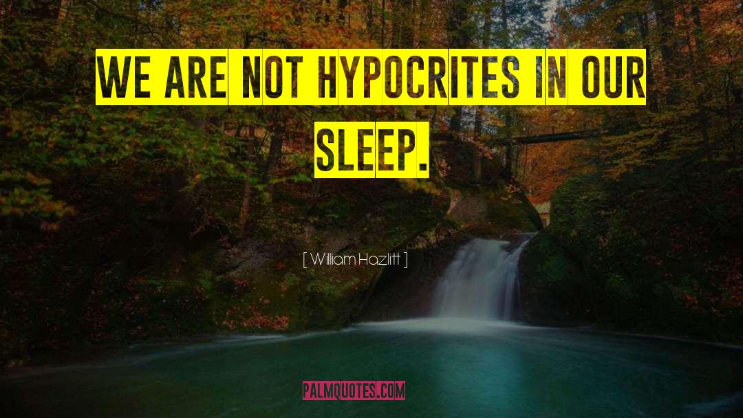 William Hazlitt Quotes: We are not hypocrites in