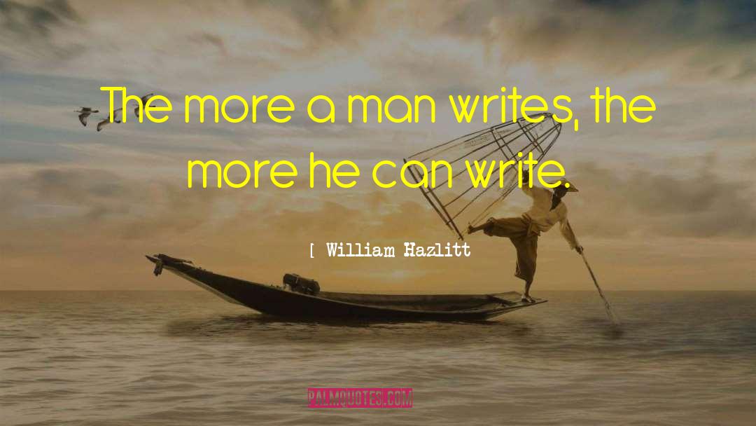 William Hazlitt Quotes: The more a man writes,