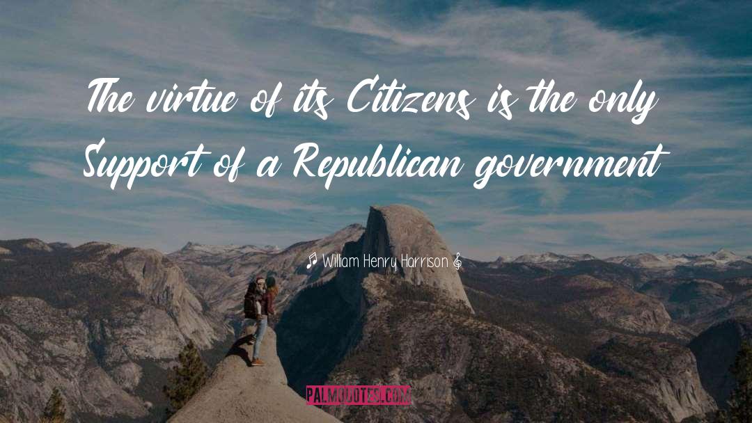 William Henry Harrison Quotes: The virtue of its Citizens