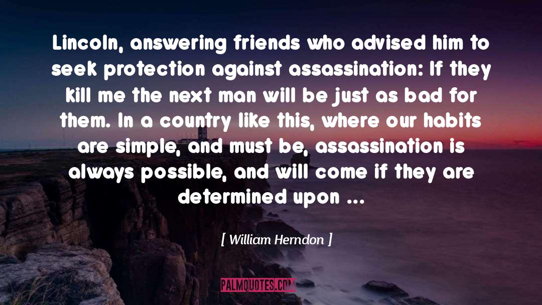 William Herndon Quotes: Lincoln, answering friends who advised
