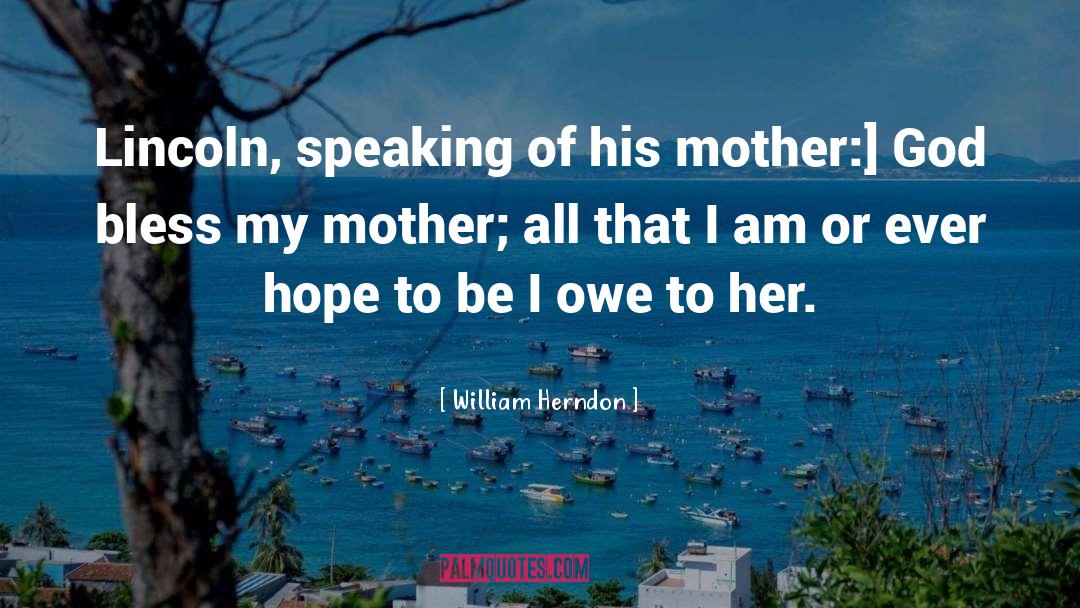 William Herndon Quotes: Lincoln, speaking of his mother:]