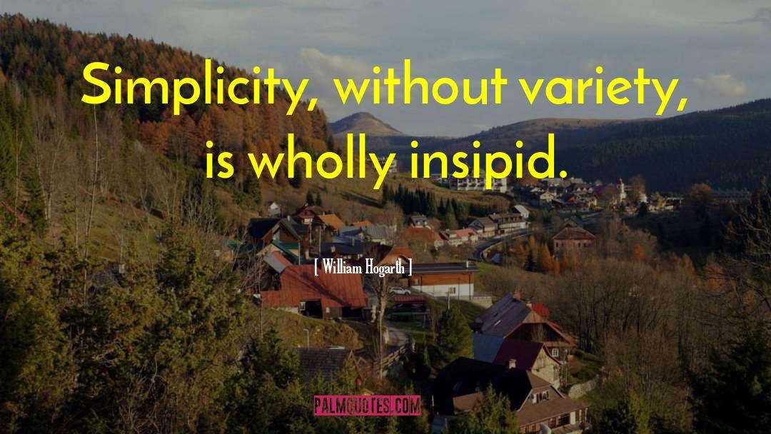William Hogarth Quotes: Simplicity, without variety, is wholly