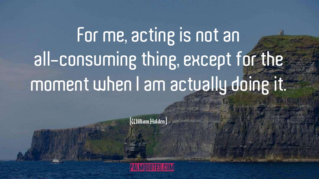 William Holden Quotes: For me, acting is not