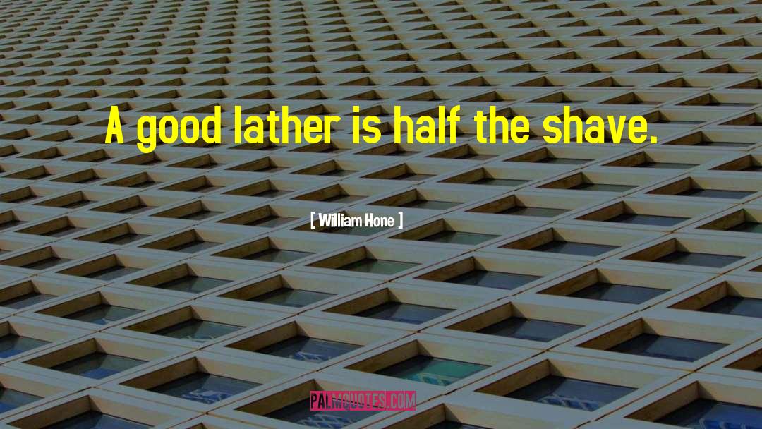 William Hone Quotes: A good lather is half