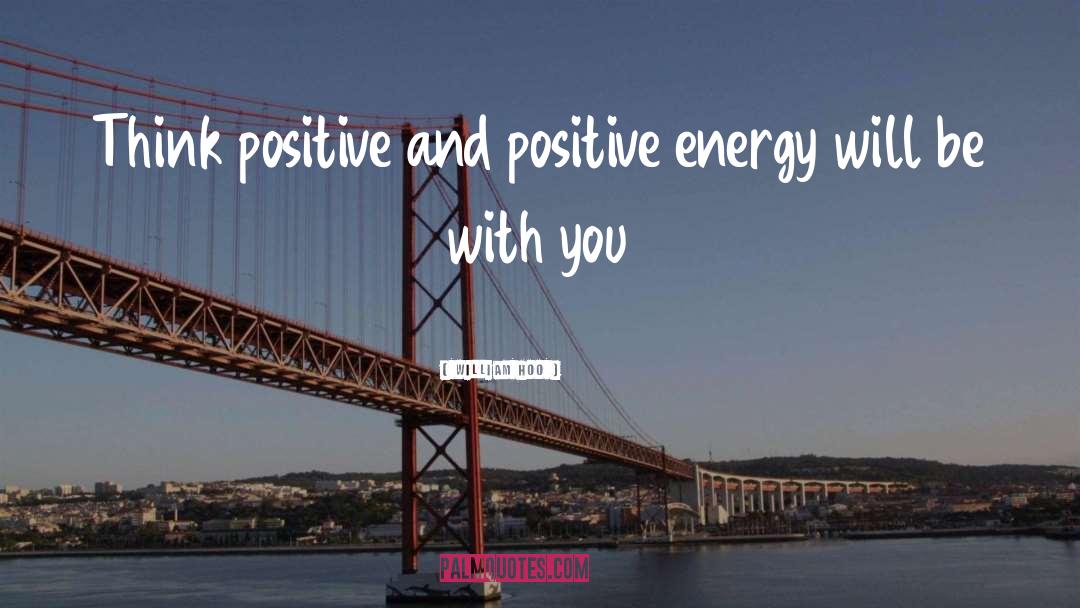 William Hoo Quotes: Think positive and positive energy
