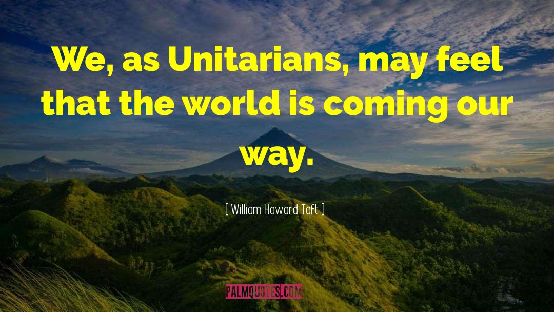 William Howard Taft Quotes: We, as Unitarians, may feel